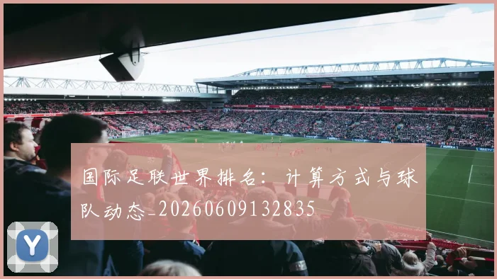 国际足联世界排名：计算方式与球队动态_20260609132835