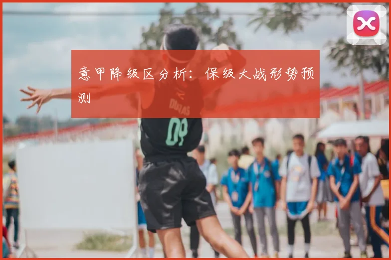 意甲降级区分析：保级大战形势预测