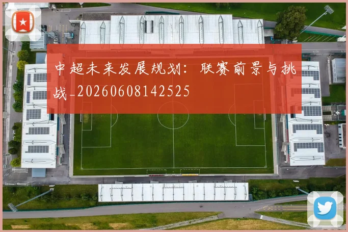 中超未来发展规划:联赛前景与挑战_20260608142525