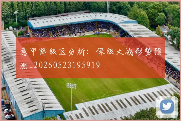 意甲降级区分析:保级大战形势预测_20260523195919