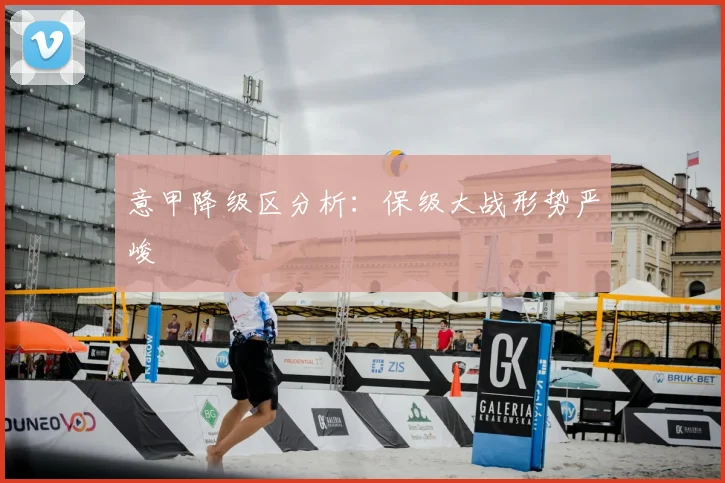 意甲降级区分析:保级大战形势严峻