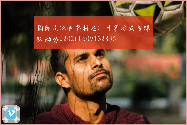 国际足联世界排名：计算方式与球队动态_20260609132835