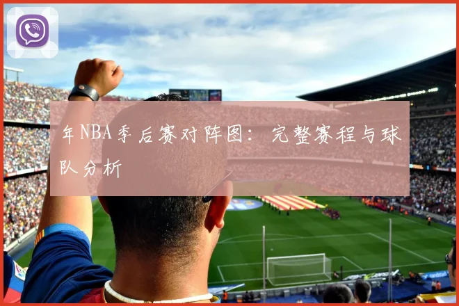 年NBA季后赛对阵图：完整赛程与球队分析