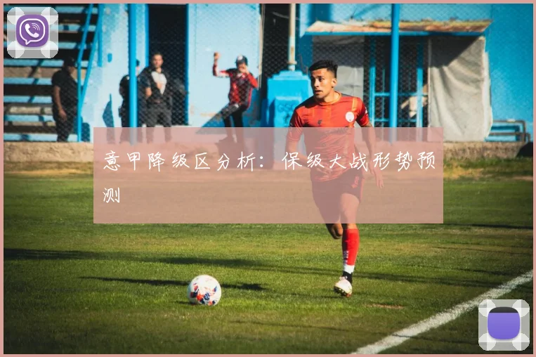 意甲降级区分析：保级大战形势预测
