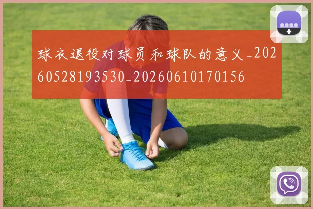 球衣退役对球员和球队的意义_20260528193530_20260610170156