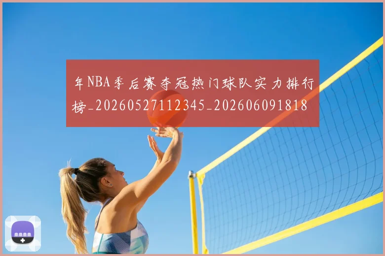 年NBA季后赛夺冠热门球队实力排行榜_20260527112345_20260609181831