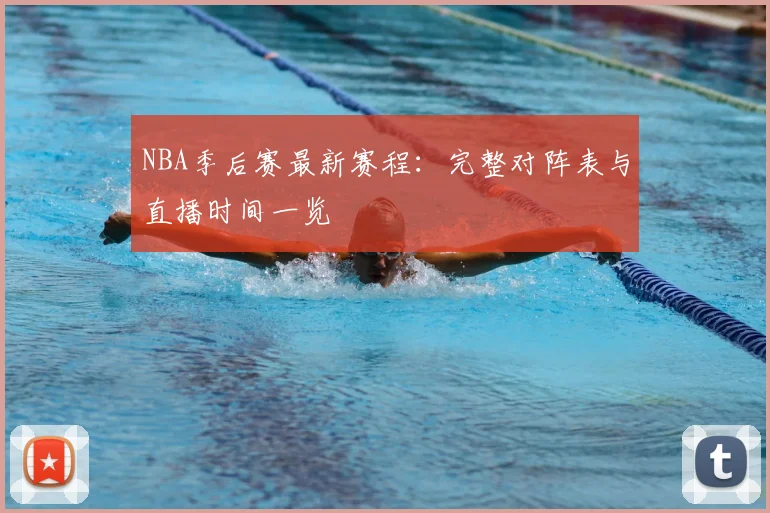 NBA季后赛最新赛程:完整对阵表与直播时间一览
