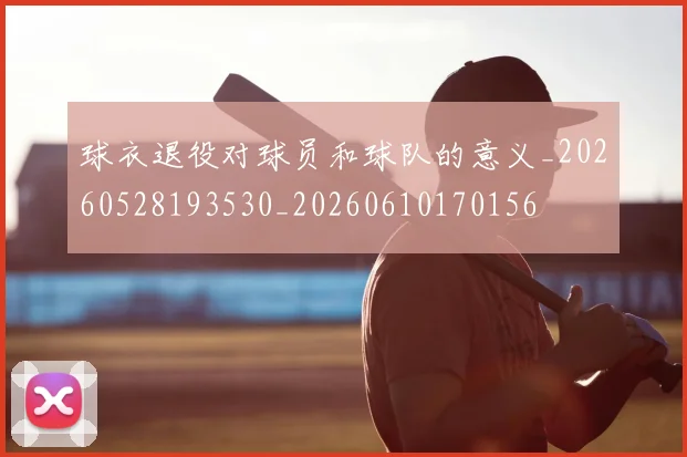 球衣退役对球员和球队的意义_20260528193530_20260610170156